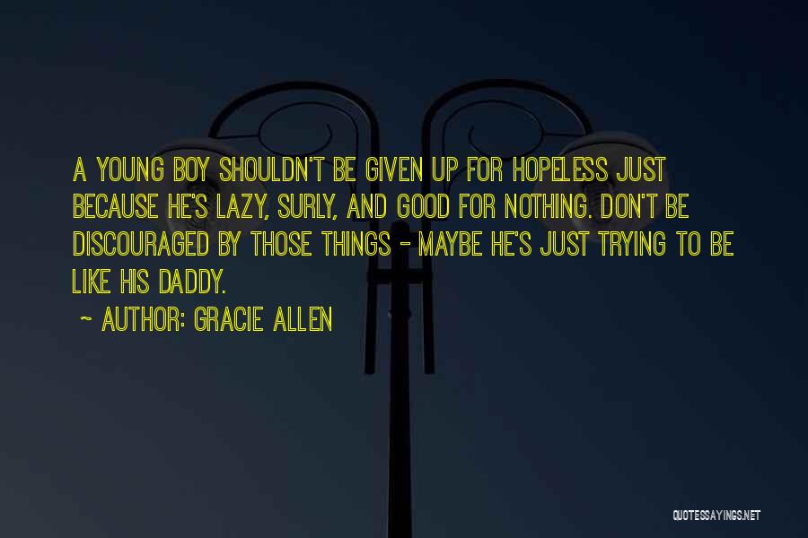 Gracie Allen Quotes: A Young Boy Shouldn't Be Given Up For Hopeless Just Because He's Lazy, Surly, And Good For Nothing. Don't Be