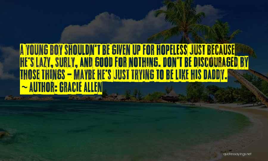 Gracie Allen Quotes: A Young Boy Shouldn't Be Given Up For Hopeless Just Because He's Lazy, Surly, And Good For Nothing. Don't Be