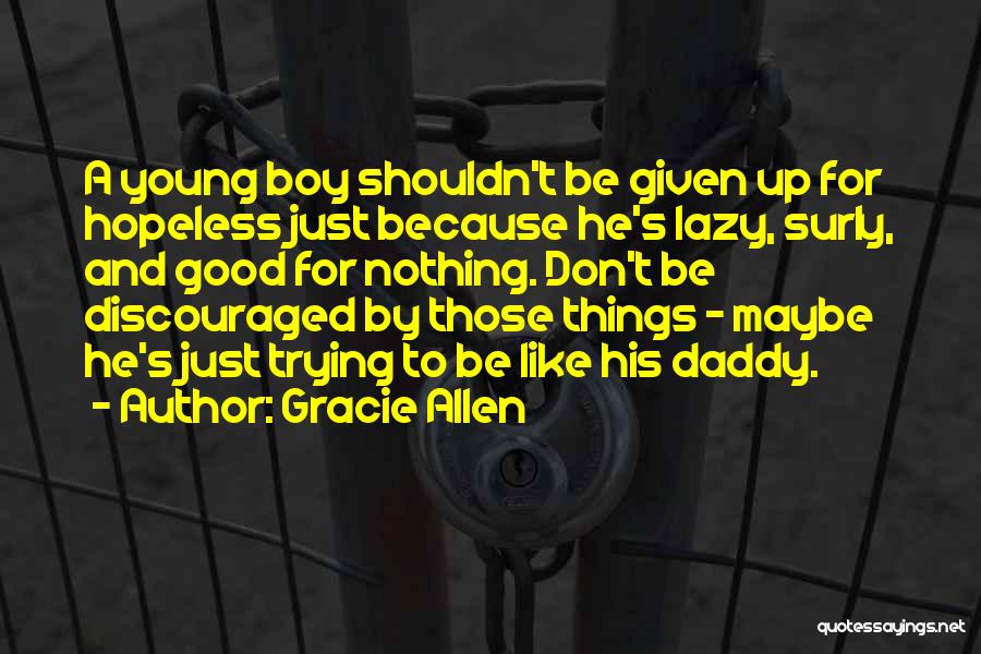 Gracie Allen Quotes: A Young Boy Shouldn't Be Given Up For Hopeless Just Because He's Lazy, Surly, And Good For Nothing. Don't Be