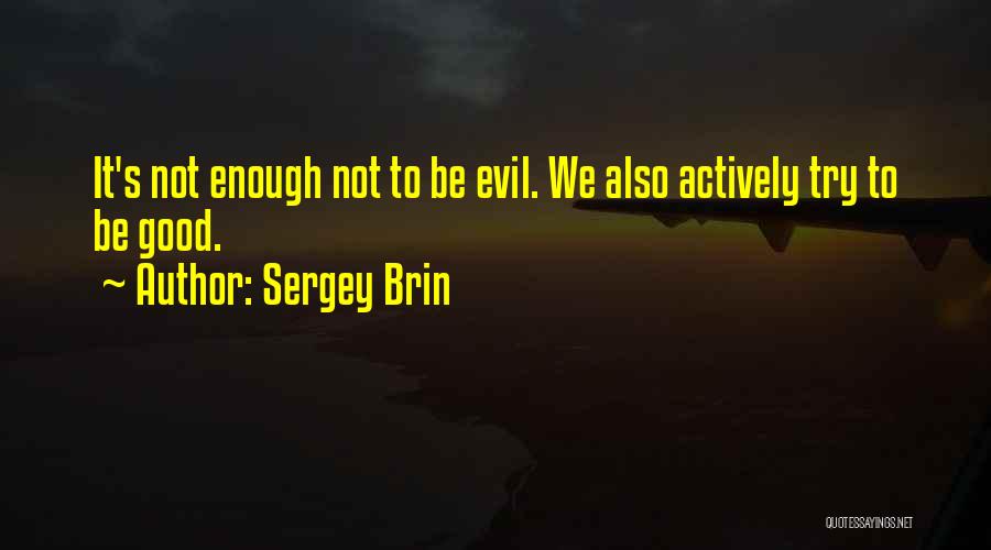 Sergey Brin Quotes: It's Not Enough Not To Be Evil. We Also Actively Try To Be Good.