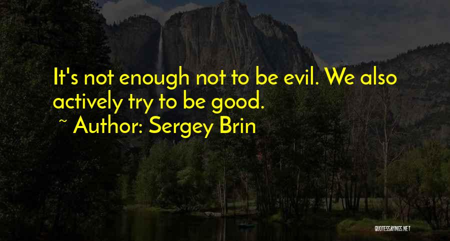 Sergey Brin Quotes: It's Not Enough Not To Be Evil. We Also Actively Try To Be Good.