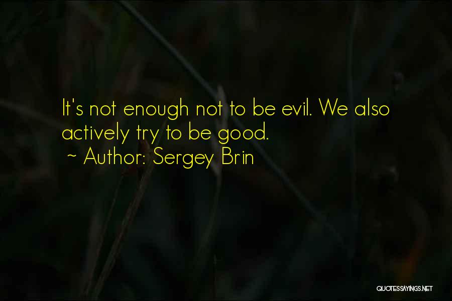 Sergey Brin Quotes: It's Not Enough Not To Be Evil. We Also Actively Try To Be Good.