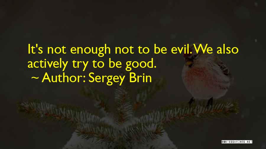 Sergey Brin Quotes: It's Not Enough Not To Be Evil. We Also Actively Try To Be Good.
