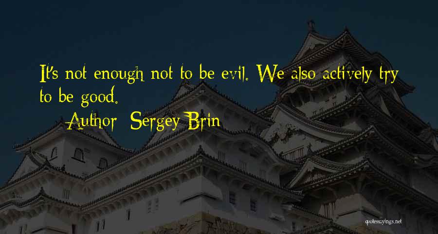 Sergey Brin Quotes: It's Not Enough Not To Be Evil. We Also Actively Try To Be Good.