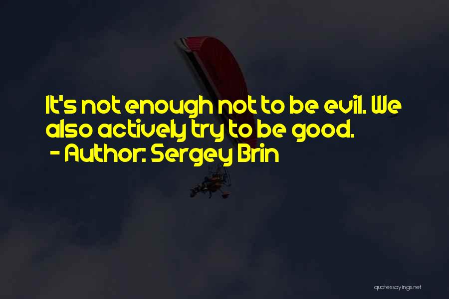 Sergey Brin Quotes: It's Not Enough Not To Be Evil. We Also Actively Try To Be Good.