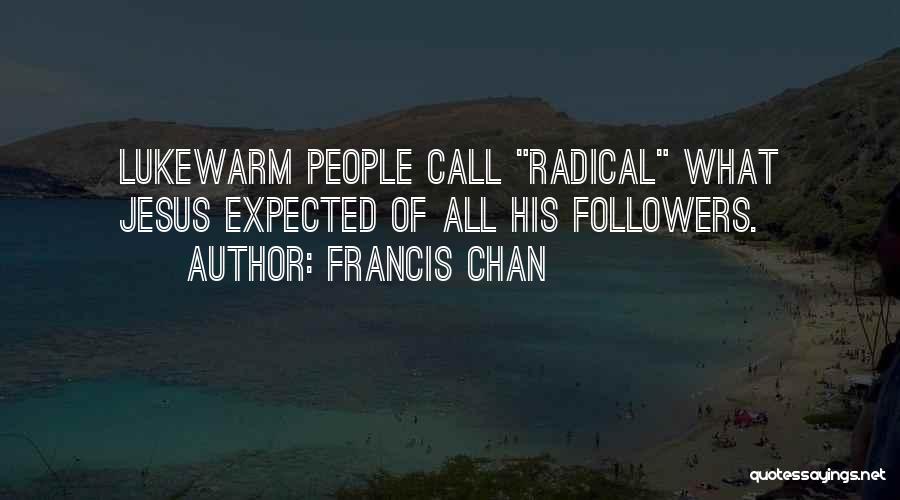 Francis Chan Quotes: Lukewarm People Call Radical What Jesus Expected Of All His Followers.