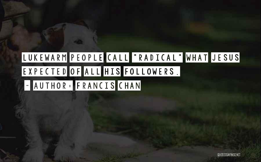 Francis Chan Quotes: Lukewarm People Call Radical What Jesus Expected Of All His Followers.