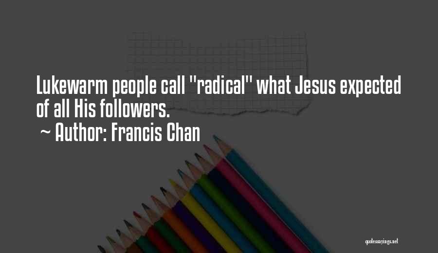 Francis Chan Quotes: Lukewarm People Call Radical What Jesus Expected Of All His Followers.