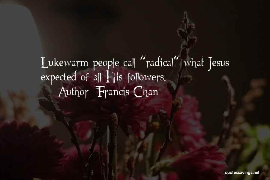 Francis Chan Quotes: Lukewarm People Call Radical What Jesus Expected Of All His Followers.