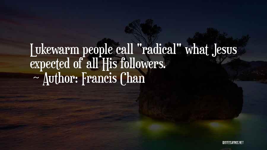 Francis Chan Quotes: Lukewarm People Call Radical What Jesus Expected Of All His Followers.