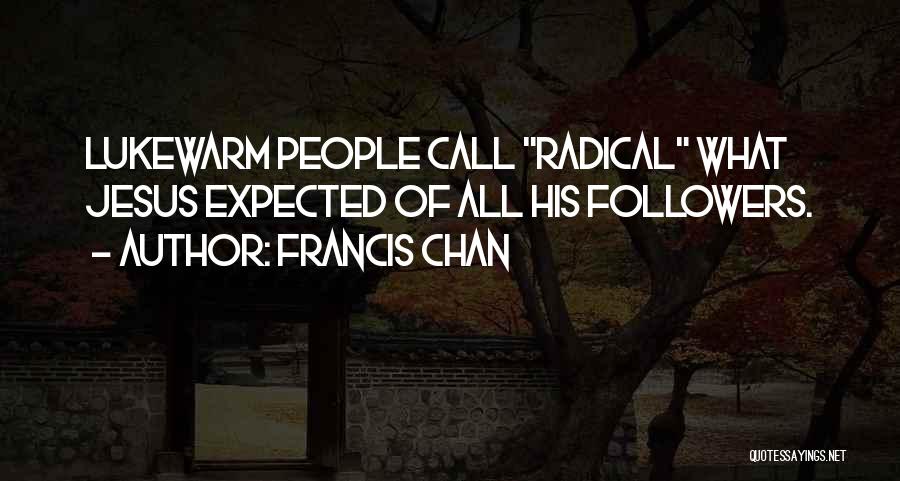 Francis Chan Quotes: Lukewarm People Call Radical What Jesus Expected Of All His Followers.