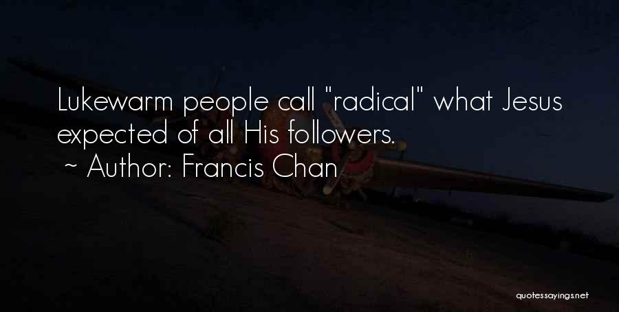 Francis Chan Quotes: Lukewarm People Call Radical What Jesus Expected Of All His Followers.