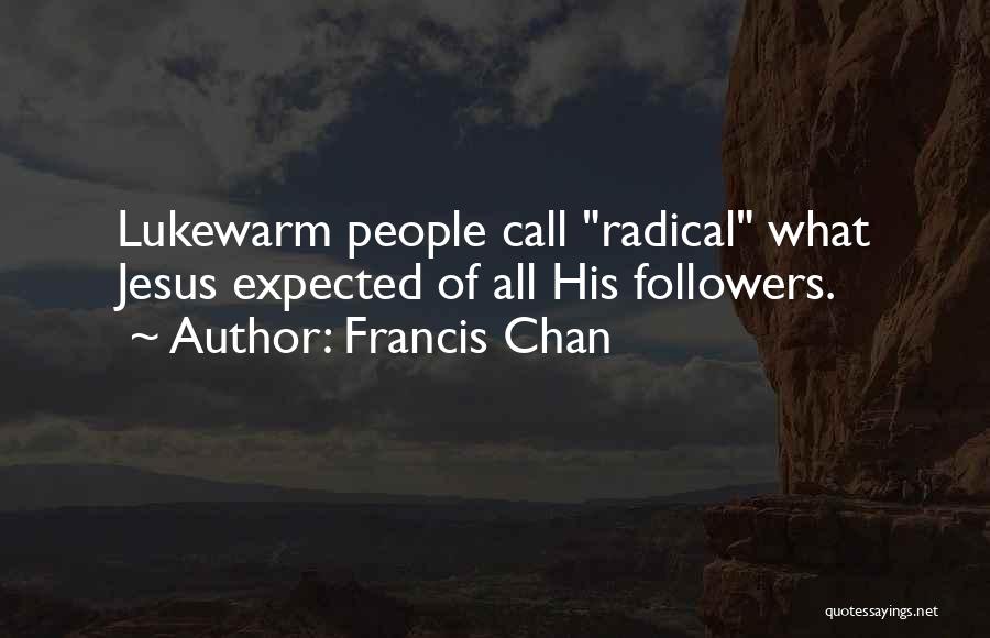 Francis Chan Quotes: Lukewarm People Call Radical What Jesus Expected Of All His Followers.