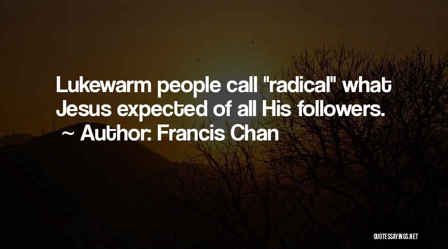 Francis Chan Quotes: Lukewarm People Call Radical What Jesus Expected Of All His Followers.