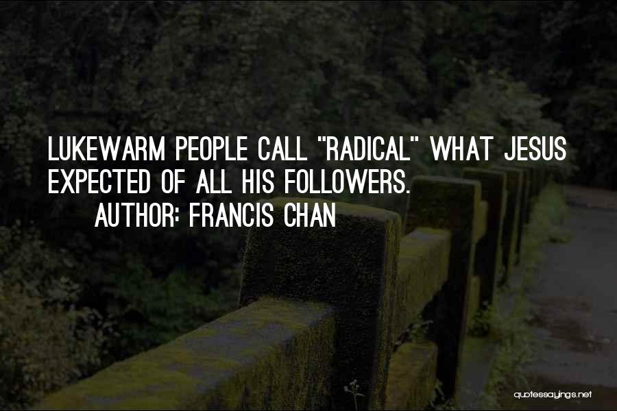 Francis Chan Quotes: Lukewarm People Call Radical What Jesus Expected Of All His Followers.