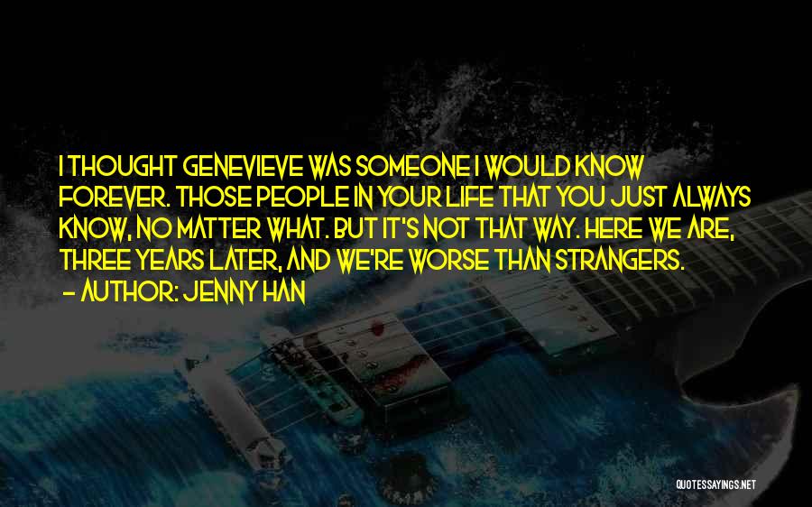 Jenny Han Quotes: I Thought Genevieve Was Someone I Would Know Forever. Those People In Your Life That You Just Always Know, No