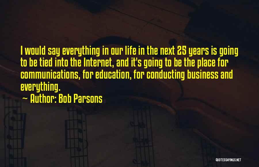 Bob Parsons Quotes: I Would Say Everything In Our Life In The Next 25 Years Is Going To Be Tied Into The Internet,