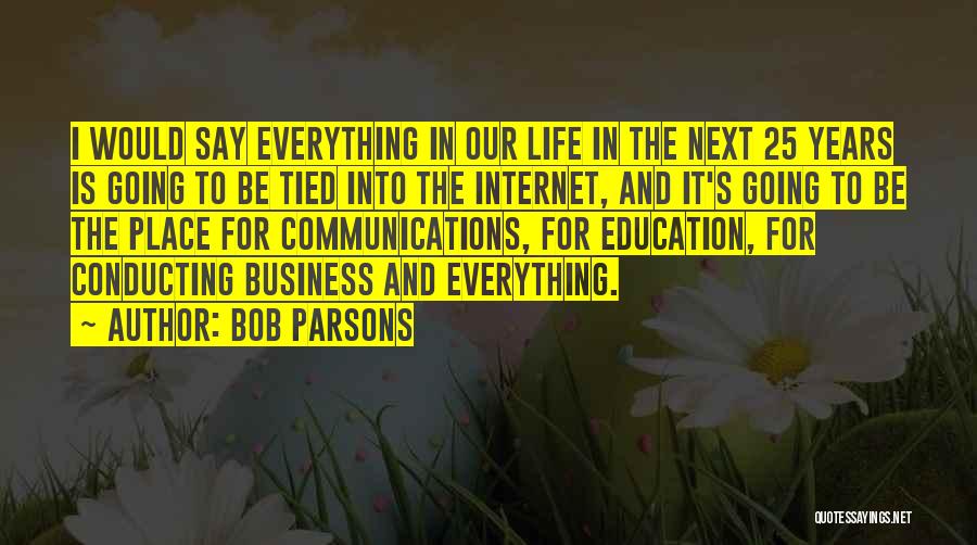 Bob Parsons Quotes: I Would Say Everything In Our Life In The Next 25 Years Is Going To Be Tied Into The Internet,