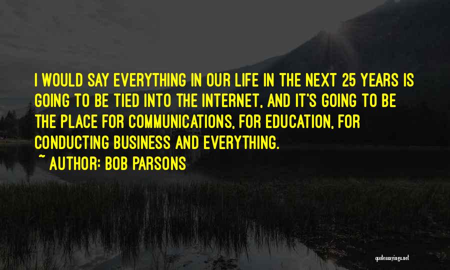 Bob Parsons Quotes: I Would Say Everything In Our Life In The Next 25 Years Is Going To Be Tied Into The Internet,