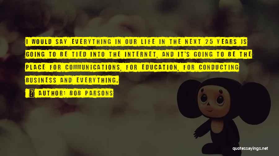 Bob Parsons Quotes: I Would Say Everything In Our Life In The Next 25 Years Is Going To Be Tied Into The Internet,