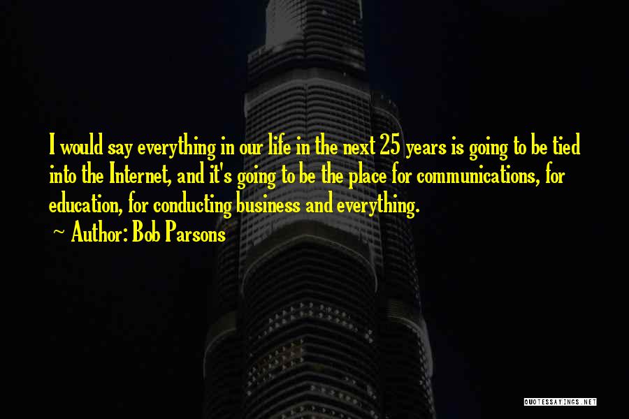 Bob Parsons Quotes: I Would Say Everything In Our Life In The Next 25 Years Is Going To Be Tied Into The Internet,