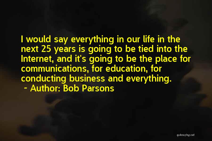 Bob Parsons Quotes: I Would Say Everything In Our Life In The Next 25 Years Is Going To Be Tied Into The Internet,