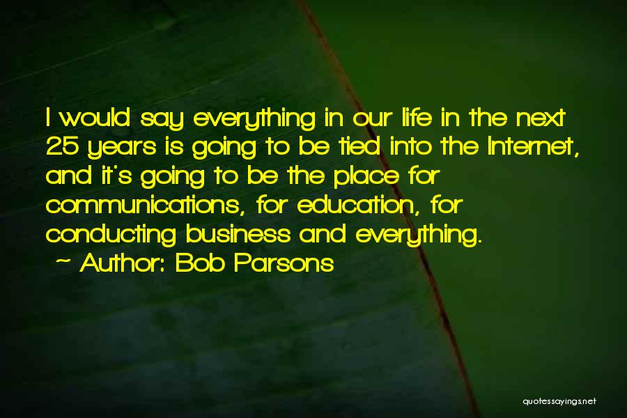 Bob Parsons Quotes: I Would Say Everything In Our Life In The Next 25 Years Is Going To Be Tied Into The Internet,