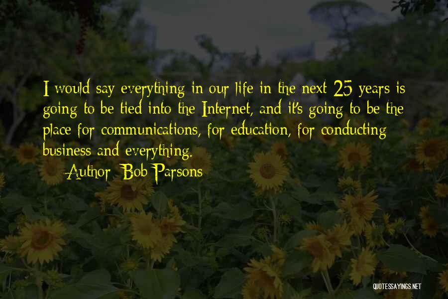 Bob Parsons Quotes: I Would Say Everything In Our Life In The Next 25 Years Is Going To Be Tied Into The Internet,