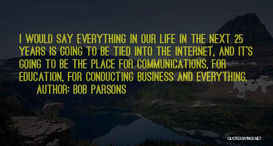 Bob Parsons Quotes: I Would Say Everything In Our Life In The Next 25 Years Is Going To Be Tied Into The Internet,