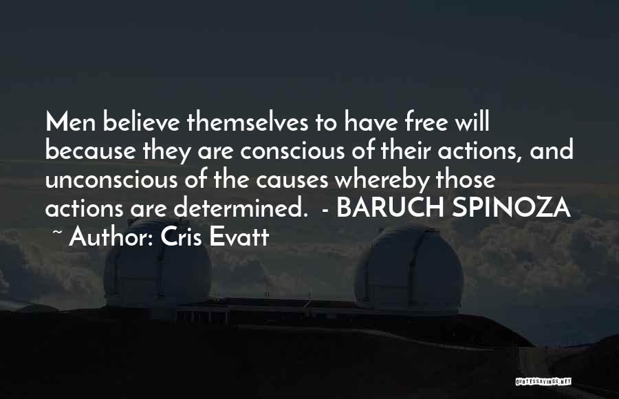 Cris Evatt Quotes: Men Believe Themselves To Have Free Will Because They Are Conscious Of Their Actions, And Unconscious Of The Causes Whereby