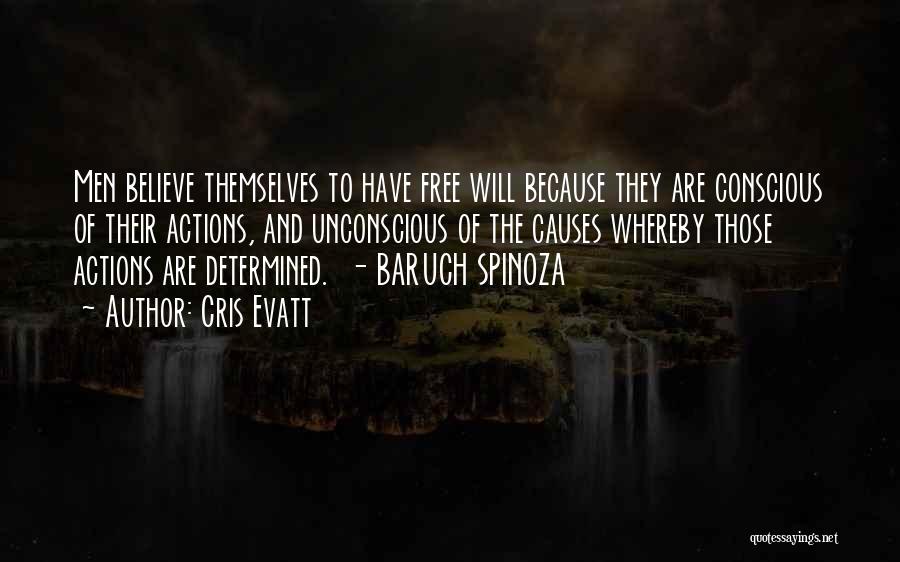 Cris Evatt Quotes: Men Believe Themselves To Have Free Will Because They Are Conscious Of Their Actions, And Unconscious Of The Causes Whereby