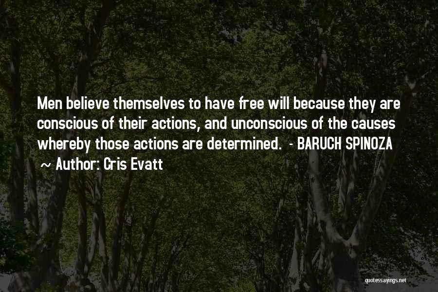 Cris Evatt Quotes: Men Believe Themselves To Have Free Will Because They Are Conscious Of Their Actions, And Unconscious Of The Causes Whereby