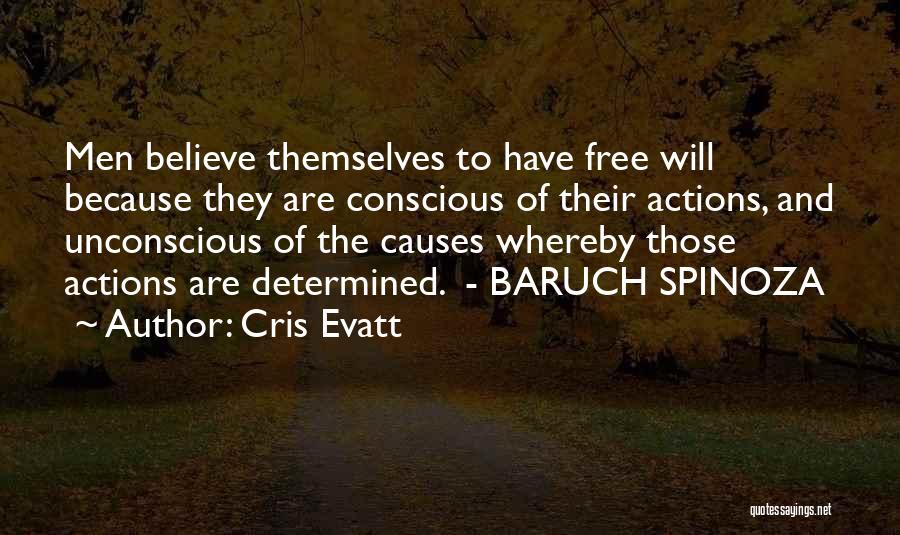 Cris Evatt Quotes: Men Believe Themselves To Have Free Will Because They Are Conscious Of Their Actions, And Unconscious Of The Causes Whereby