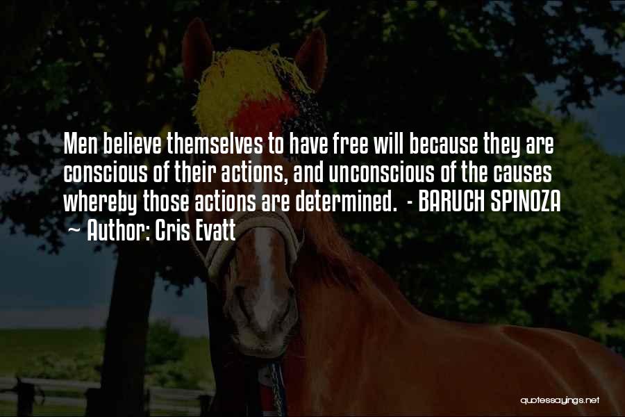 Cris Evatt Quotes: Men Believe Themselves To Have Free Will Because They Are Conscious Of Their Actions, And Unconscious Of The Causes Whereby