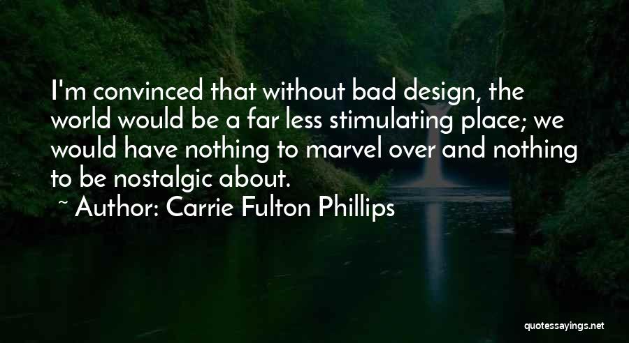 Carrie Fulton Phillips Quotes: I'm Convinced That Without Bad Design, The World Would Be A Far Less Stimulating Place; We Would Have Nothing To