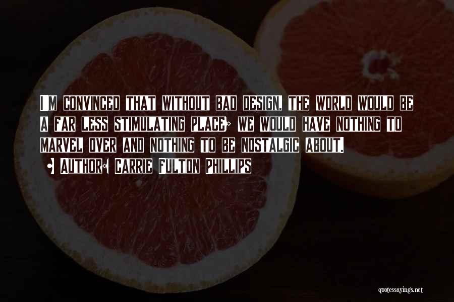 Carrie Fulton Phillips Quotes: I'm Convinced That Without Bad Design, The World Would Be A Far Less Stimulating Place; We Would Have Nothing To