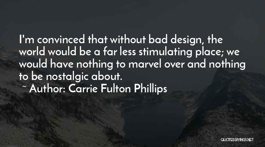 Carrie Fulton Phillips Quotes: I'm Convinced That Without Bad Design, The World Would Be A Far Less Stimulating Place; We Would Have Nothing To