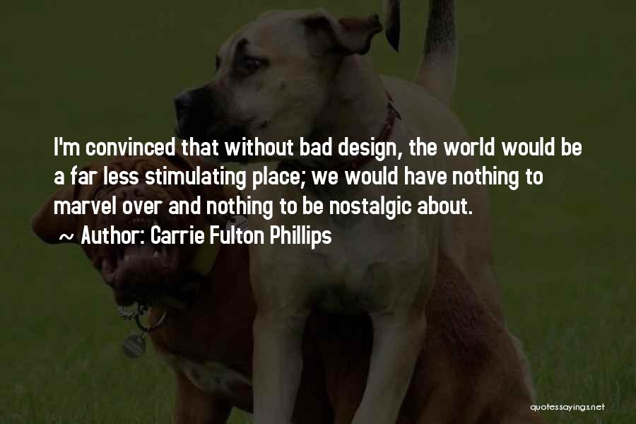 Carrie Fulton Phillips Quotes: I'm Convinced That Without Bad Design, The World Would Be A Far Less Stimulating Place; We Would Have Nothing To