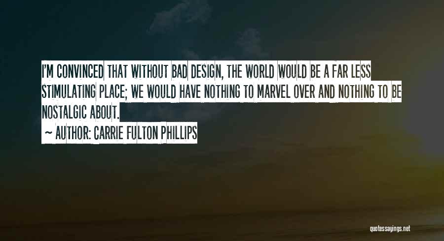 Carrie Fulton Phillips Quotes: I'm Convinced That Without Bad Design, The World Would Be A Far Less Stimulating Place; We Would Have Nothing To