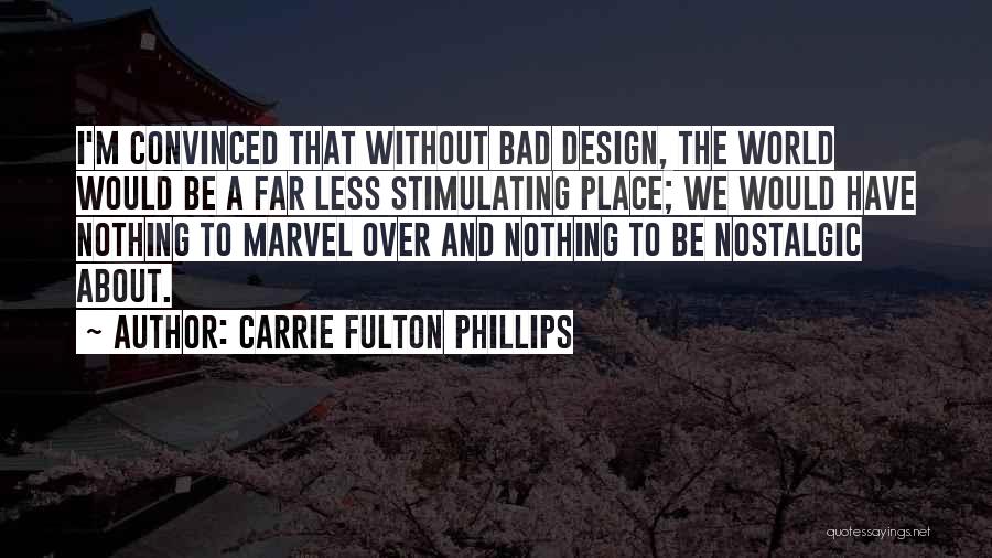 Carrie Fulton Phillips Quotes: I'm Convinced That Without Bad Design, The World Would Be A Far Less Stimulating Place; We Would Have Nothing To