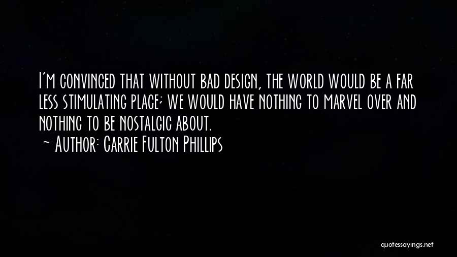 Carrie Fulton Phillips Quotes: I'm Convinced That Without Bad Design, The World Would Be A Far Less Stimulating Place; We Would Have Nothing To