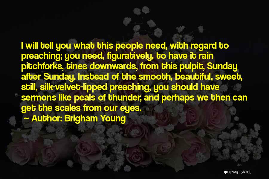 Brigham Young Quotes: I Will Tell You What This People Need, With Regard To Preaching; You Need, Figuratively, To Have It Rain Pitchforks,