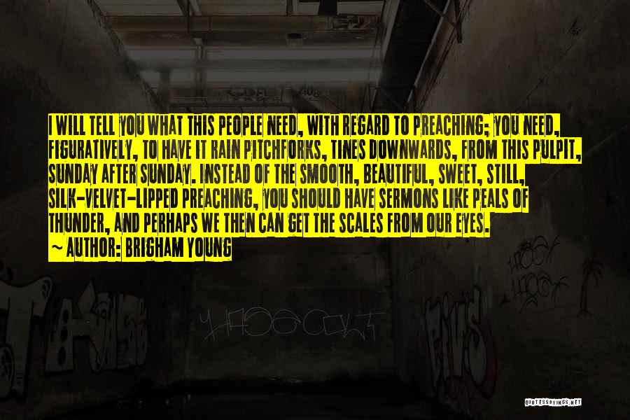 Brigham Young Quotes: I Will Tell You What This People Need, With Regard To Preaching; You Need, Figuratively, To Have It Rain Pitchforks,