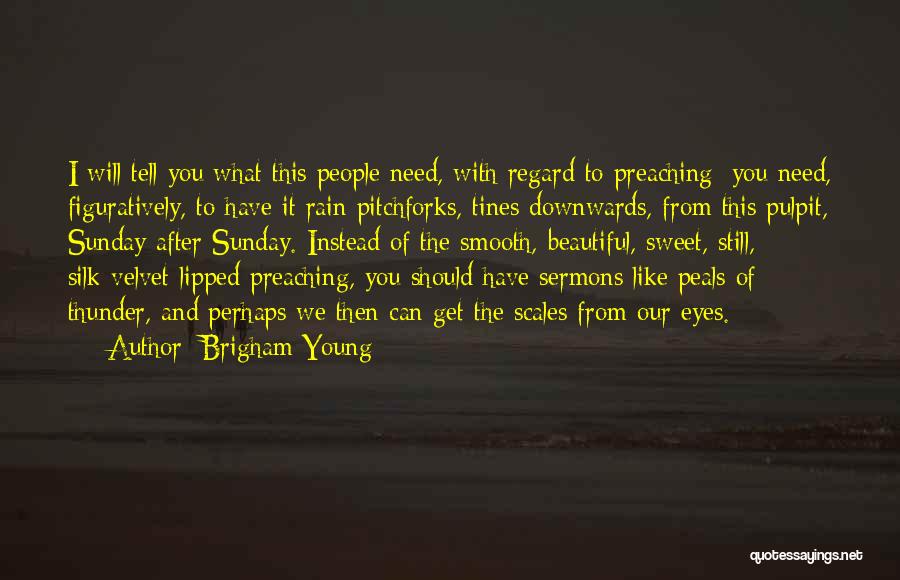 Brigham Young Quotes: I Will Tell You What This People Need, With Regard To Preaching; You Need, Figuratively, To Have It Rain Pitchforks,