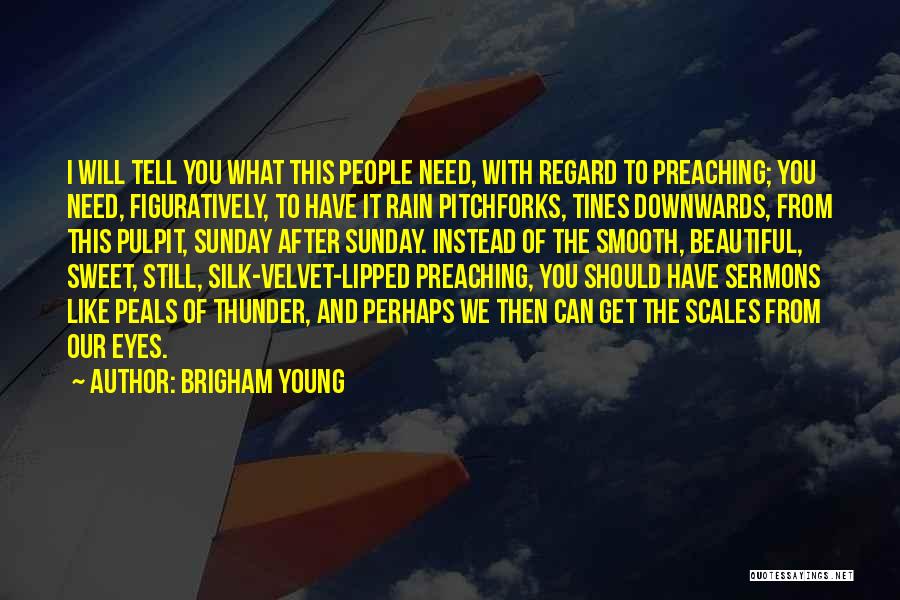 Brigham Young Quotes: I Will Tell You What This People Need, With Regard To Preaching; You Need, Figuratively, To Have It Rain Pitchforks,