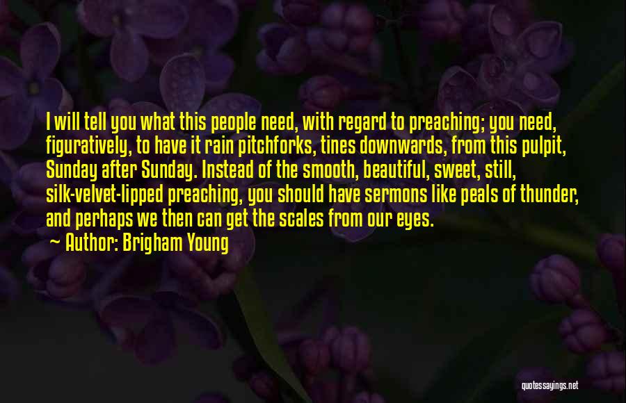 Brigham Young Quotes: I Will Tell You What This People Need, With Regard To Preaching; You Need, Figuratively, To Have It Rain Pitchforks,