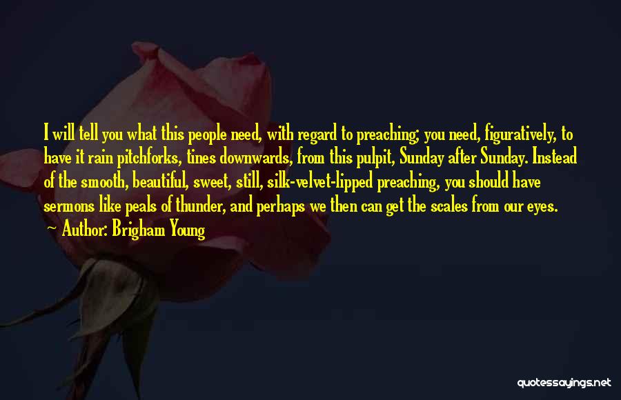 Brigham Young Quotes: I Will Tell You What This People Need, With Regard To Preaching; You Need, Figuratively, To Have It Rain Pitchforks,