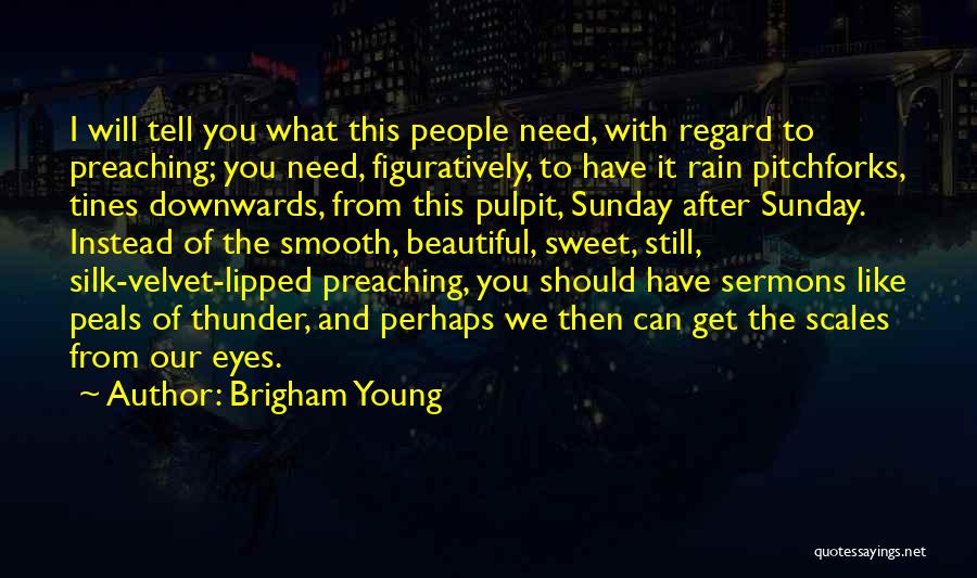 Brigham Young Quotes: I Will Tell You What This People Need, With Regard To Preaching; You Need, Figuratively, To Have It Rain Pitchforks,