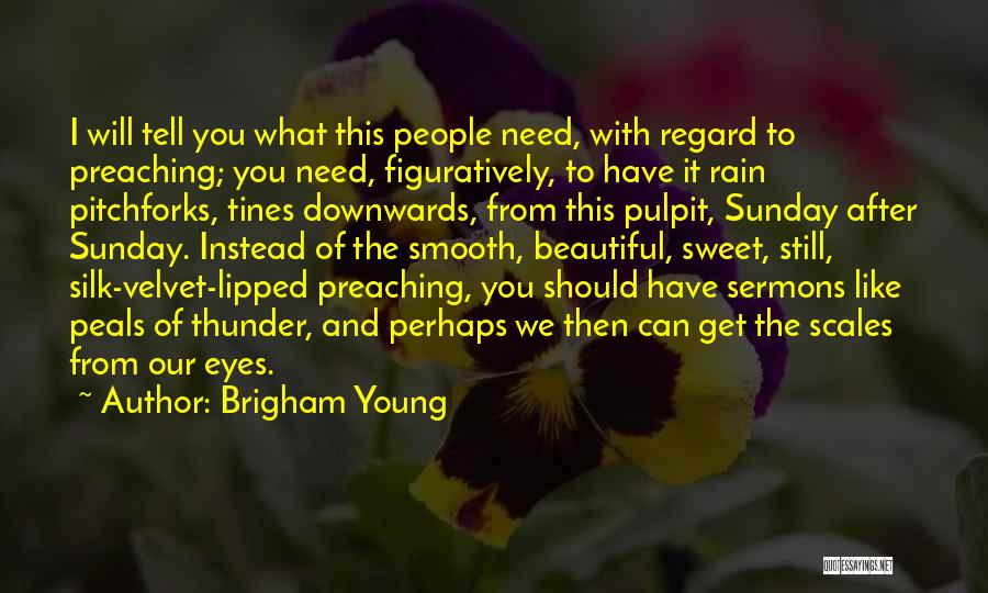Brigham Young Quotes: I Will Tell You What This People Need, With Regard To Preaching; You Need, Figuratively, To Have It Rain Pitchforks,
