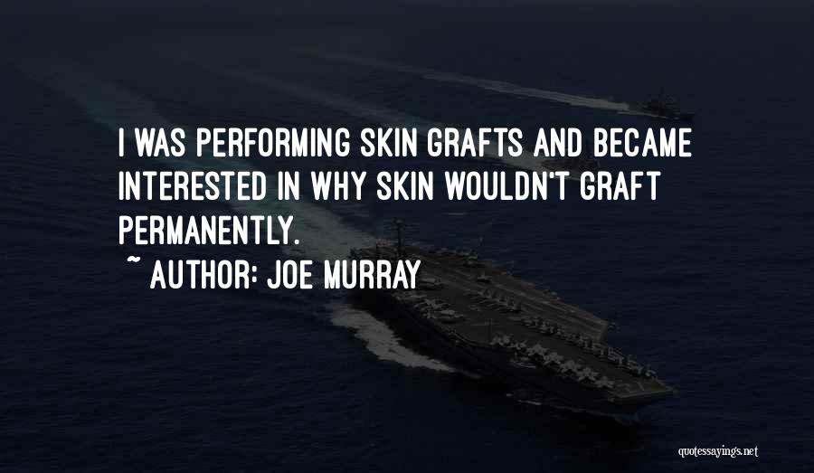 Joe Murray Quotes: I Was Performing Skin Grafts And Became Interested In Why Skin Wouldn't Graft Permanently.